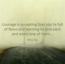 courage is accepting that you're full of flaws and learning to love each and every one of them